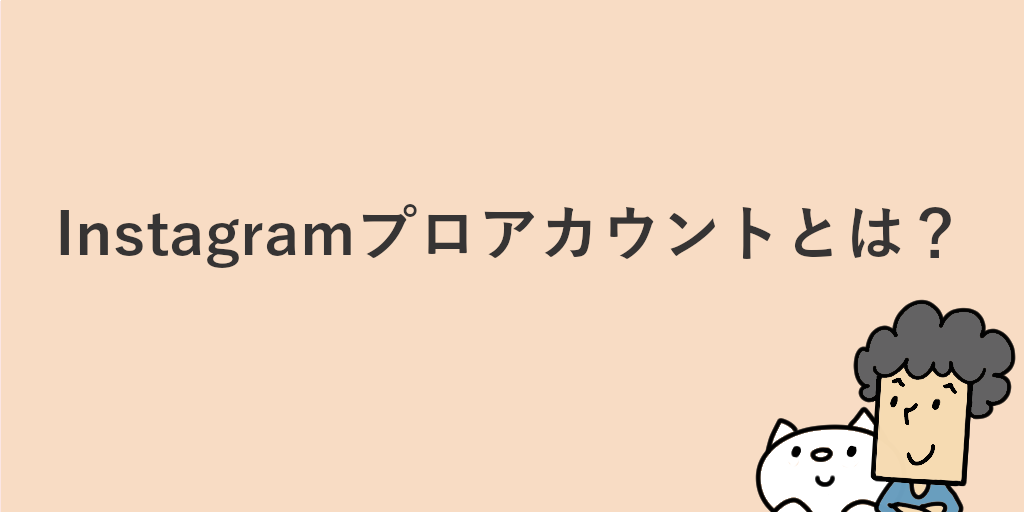 Instagramのプロアカウントとは？切り替え手順とメリットを詳しく