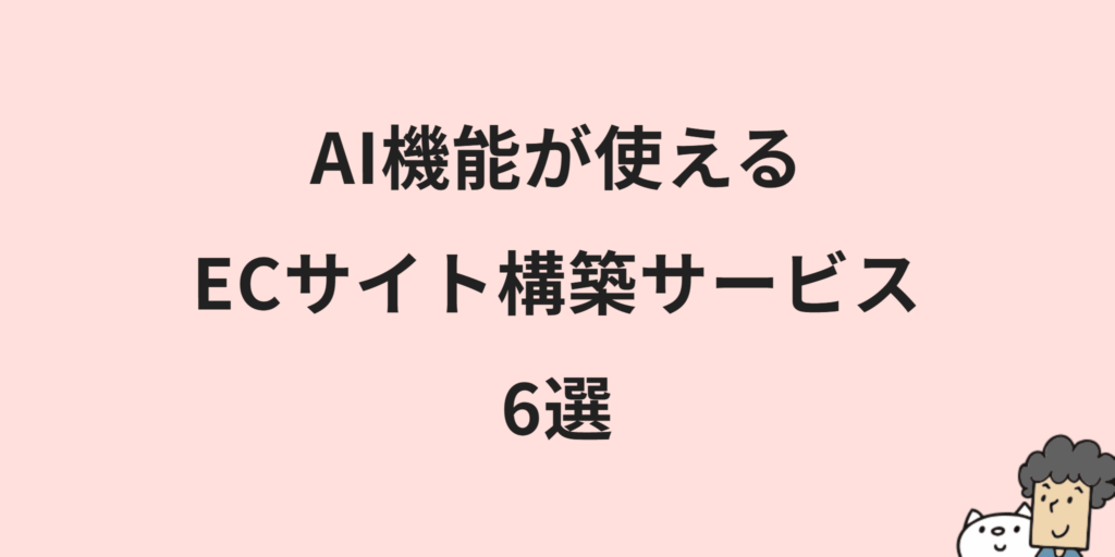 AI機能が使えるECカート/サイト構築サービス6選｜選び方や注意点を解説