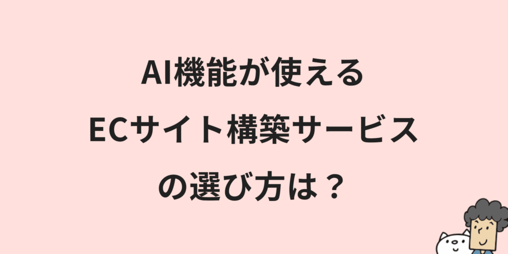 AI機能が使えるECカート/サイト構築サービス6選｜選び方や注意点を解説