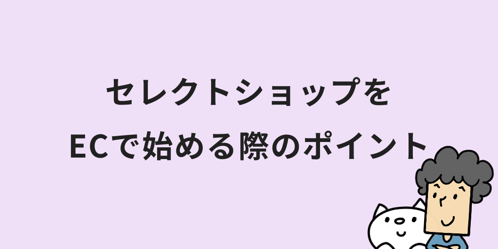 ECサイトでセレクトショップを始めるときの準備と運営ポイント