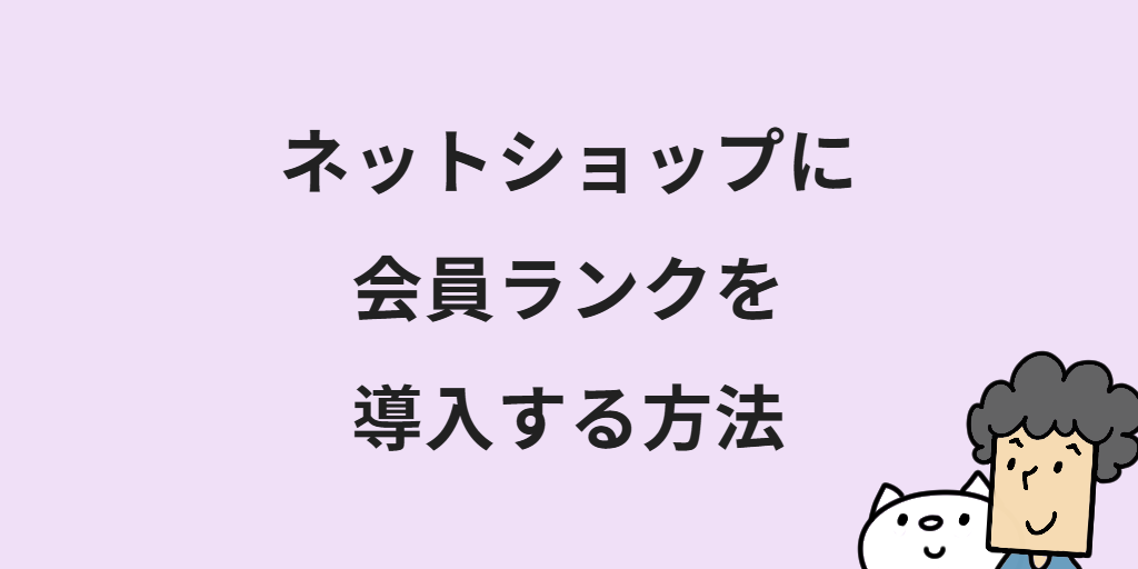 ECサイトの会員ランクのメリットは？設計手順やネットショップへの導入方法を解説