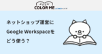 ネットショップ運営にGoogle Workspaceをどう使う？EC業務の活用例7選と導入手順